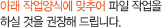 아래 작업양식에 맞추어 파일 작업을 하실 것을 권장해 드립니다. 